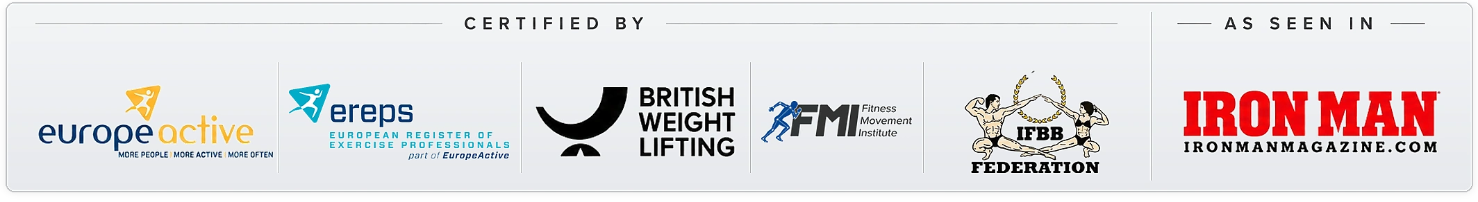 Certified by EuropeActive, EREPS, British Weight Lifting, Fitness Mentors International and IFBB Federation; as seen in Ironman Magazine
